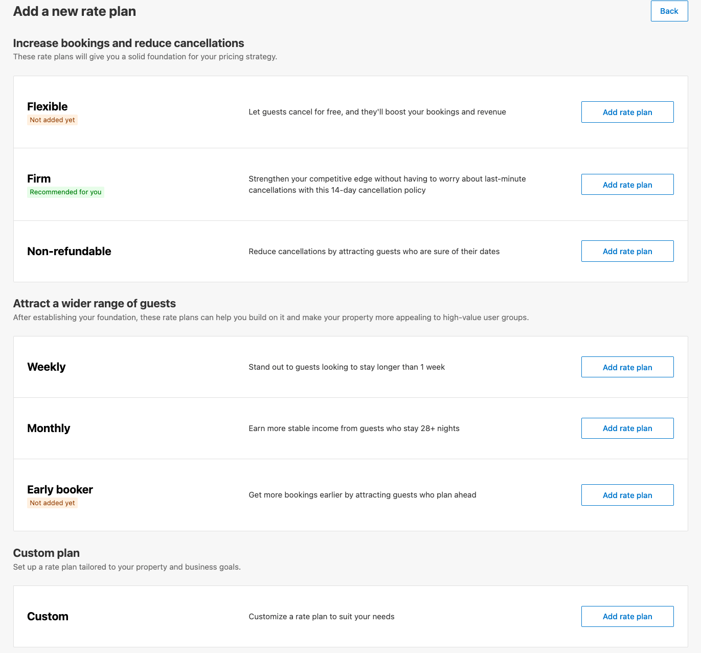 Interface titled “Add a new rate plan” with a Back button at top right. Under the heading “Increase bookings and reduce cancellations” are three options, each with a brief description and an “Add rate plan” button: • Flexible (Not added yet): let guests cancel for free to boost bookings and revenue • Firm (Recommended for you): 14‑day cancellation policy to strengthen competitive edge • Non‑refundable: reduce cancellations by attracting guests sure of their datesNext, under “Attract a wider range of guests” are: • Weekly: stand out to guests staying longer than one week • Monthly: earn stable income from guests staying 28+ nights • Early Booker (Not added yet): attract guests who plan ahead